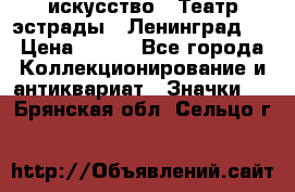 1.1) искусство : Театр эстрады ( Ленинград ) › Цена ­ 349 - Все города Коллекционирование и антиквариат » Значки   . Брянская обл.,Сельцо г.